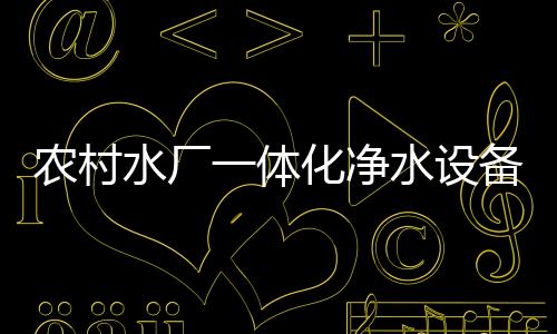 農(nóng)村水廠一體化凈水設備講解