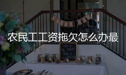 農(nóng)民工工資拖欠怎么辦最好辦法（農(nóng)民工工資拖欠怎么辦）
