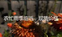 農(nóng)忙雨季臨近，現(xiàn)貨價格能否止跌上漲有待驗證,行業(yè)資訊
