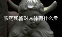 農藥殘留對人體有什么危害呢？