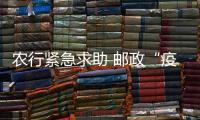 農行緊急求助 郵政“疫”不容辭