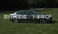 農行何志成：下半年CPI可能面臨第二波沖擊