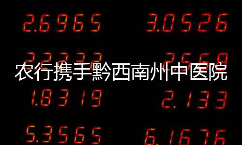 農行攜手黔西南州中醫院開通居民健康卡管理平臺