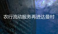 農行流動服務再進達曼村：為群眾送去金融“春風”