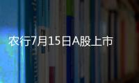 農行7月15日A股上市 次日H股上市