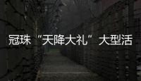 冠珠“天降大禮”大型活動震撼全國斬獲近五萬單！