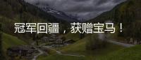 冠軍回疆，獲贈寶馬！