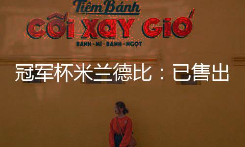 冠軍杯米蘭德比：已售出將近11000張門票