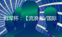 冠軍杯：【流浪者V國際米蘭】違紀及停賽情況