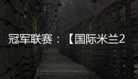 冠軍聯賽：【國際米蘭2V1波爾圖】賽后官網統計