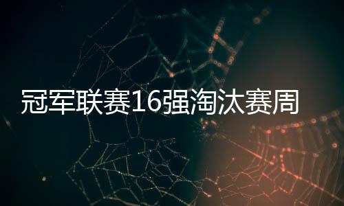 冠軍聯(lián)賽16強淘汰賽周五抽簽
