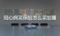 冠心病買保險怎么買劃算一點
