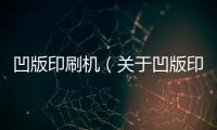 凹版印刷機(jī)（關(guān)于凹版印刷機(jī)的基本情況說明介紹）