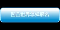 凹凸世界怎樣報名