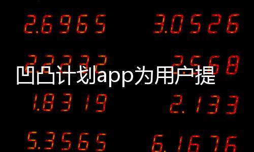 凹凸計劃app為用戶提供減肥瘦身瘦身方案的一款軟件