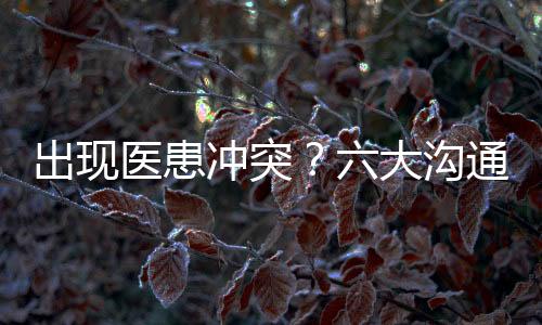 出現醫患沖突？六大溝通技巧解難題！