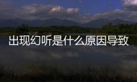 出現幻聽是什么原因導致的？
