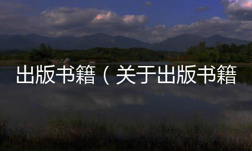 出版書籍（關于出版書籍的基本情況說明介紹）
