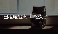 出租房起火  年輕女子喪生火海