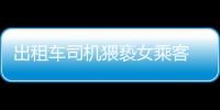 出租車司機猥褻女乘客  提出過分要求