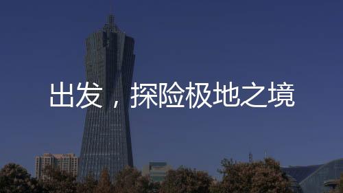 出發(fā)，探險極地之境