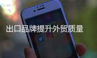 出口品牌提升外貿質量 百余企業成閩全部品牌,行業資訊