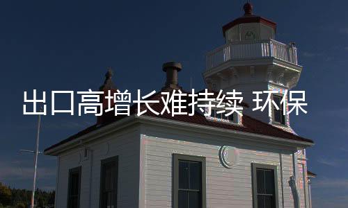 出口高增長難持續 環保相關出口退稅或調整