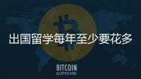 出國留學每年至少要花多少錢？ 出國留學要多少錢一年