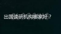 出國讀研機構哪家好？ 出國機構