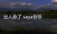 出人命了 saya爺爺被氣去世 誰(shuí)干的？