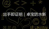 出手即證明｜卓寶防水新品“白富美”、“中國紅”再掀市場潮流！