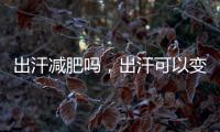 出汗減肥嗎，出汗可以變瘦嗎
