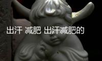 出汗 減肥 出汗減肥的正確方式