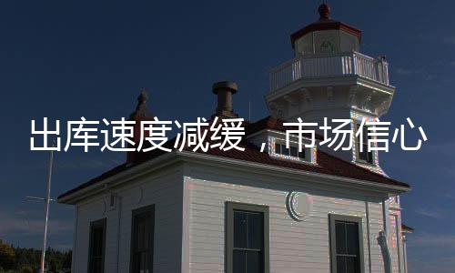 出庫速度減緩，市場信心平平！,產業數據