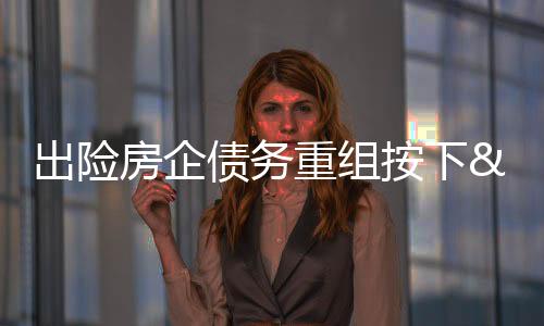 出險房企債務重組按下“快進鍵”