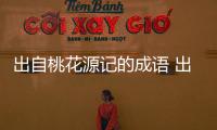 出自桃花源記的成語 出自陶淵明桃花源記的成語
