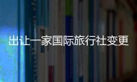 出讓一家國際旅行社變更 轉讓出境旅行社資質