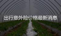 出行意外險價格最新消息 短期出行意外險能報銷嗎