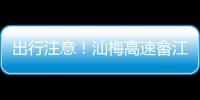 出行注意！汕梅高速畬江互通興寧往梅州方向主線封閉施工實施交通管制