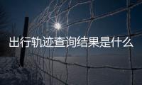 出行軌跡查詢結(jié)果是什么與出行軌跡黑科技軟件怎么樣的原因