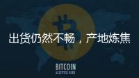 出貨仍然不暢，產地煉焦煤跌勢尚未結束