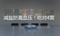 減鹽防高血壓！吃對4營養(yǎng)素，幫身體排出多余鹽分