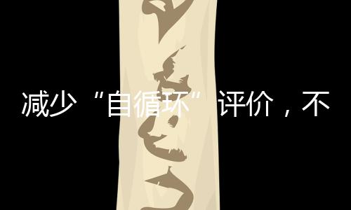 減少“自循環”評價,不讓學術工作跑偏—新聞—科學網