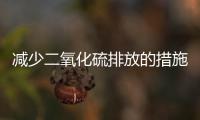 減少二氧化硫排放的措施有哪些（如何減少二氧化硫排放）
