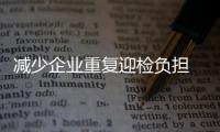 減少企業重復迎檢負擔 安徽開展跨部門聯合抽查