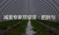 減重專家屈耀堅：肥胖與遺傳關系密切