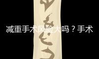 減重手術風險大嗎？手術減肥到底值不值得？