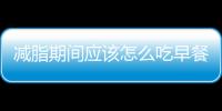 減脂期間應該怎么吃早餐？