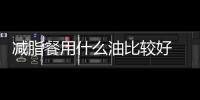 減脂餐用什么油比較好 減脂餐用什么調(diào)味