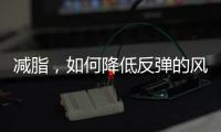 減脂，如何降低反彈的風險，讓自己持續瘦下來？